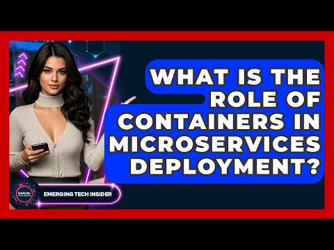 What Is The Role Of Containers In Microservices Deployment? - Emerging Tech Insider