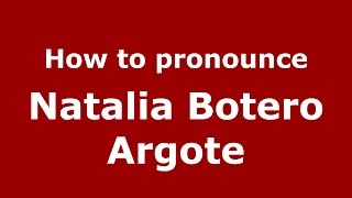 How to pronounce Natalia Botero Argote