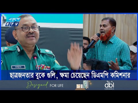 ছাত্রজনতার বুকে গুলি, ক্ষমা চেয়েছেন ডিএমপি কমিশনার
