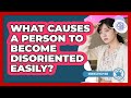 What Causes a Person to Become Disoriented Easily?