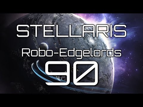 Stellaris | Robo-Edgelords | Episode 90