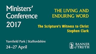The Scripture’s Witness to Christ – Stephen Clark | 2017 Banner UK Ministers' Conference