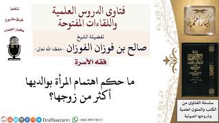 ما حكم اهتمام المرأة بوالديها أكثر من زوجها؟ لمعالي الشيخ صالح الفوزان