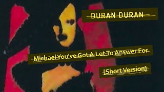 Duran Duran - Michael You've Got A Lot To Answer For [Short Version]
