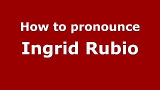 How to pronounce Ingrid Rubio