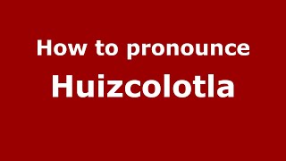 How to pronounce Huizcolotla