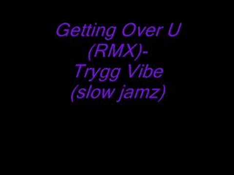 Getting Over U (RMX)-Trygg Vibe(slow jamz) hot!!!