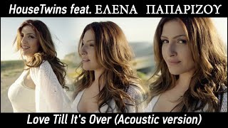 HouseTwins - Love Till It&#39;s Over feat.  Helena Paparizou (Acoustic version)