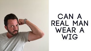 Can a REAL MAN wear a Wig or Toupee? Hair Replacement and Hair System