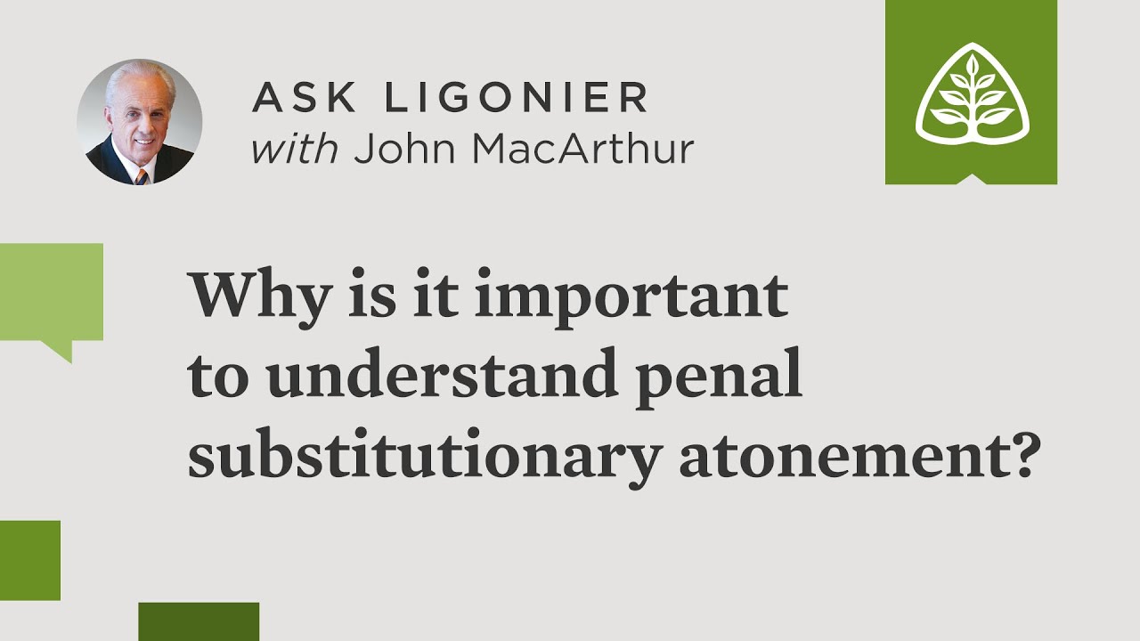 Why is it important to understand penal substitutionary atonement?