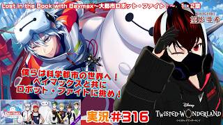 【ツイステッドワンダーランド・Baymax~大都市ロボット・ファイト編】科学の世界へダイブ！ベイマックスと共に戦いを制せ！！#３１６【Vtuber】【望影亜希】