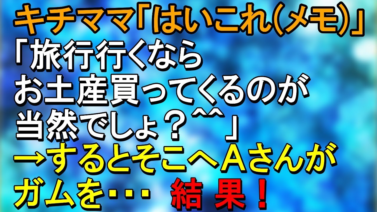 キチママ「はいこれメモ」「旅行行くならお土産買ってくるのが当然でしょ？＾＾」→するとそこへＡさんがガムを・・・結果！【スカッとねぇｃｈ】