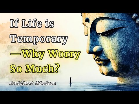 If Life is Temporary, Why Worry So Much? — Buddhist Wisdom for the Anxious Mind
