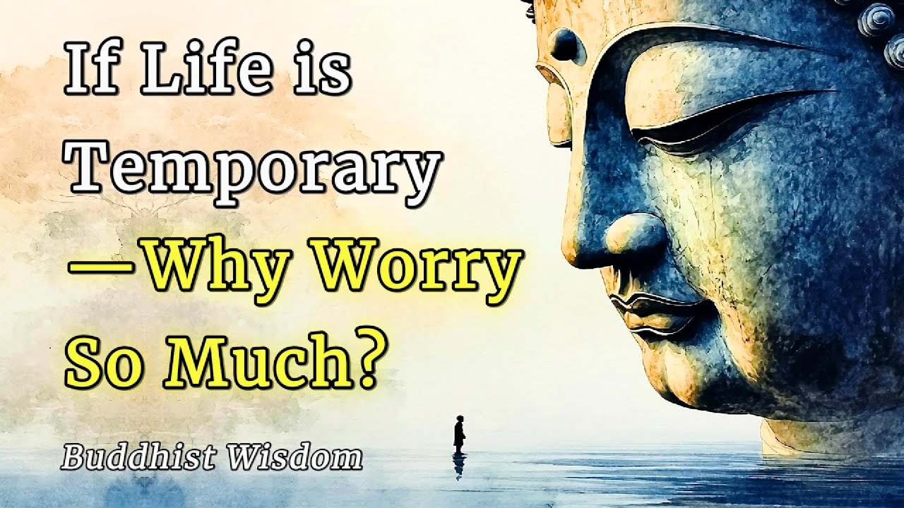 If Life is Temporary, Why Worry So Much? — Buddhist Wisdom for the Anxious Mind