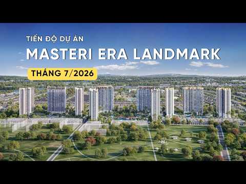 CẬP NHẬT TIẾN ĐỘ T7/2026 MASTERI ERA LANDMARK