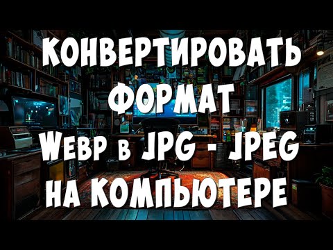 Как Конвертировать Изображение Webp в JPG или JPEG на Компьютере / Перевести Фото Формата Webp в JPG