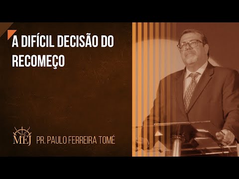 A difícil decisão do recomeço - Pr. Paulo Ferreira Tomé
