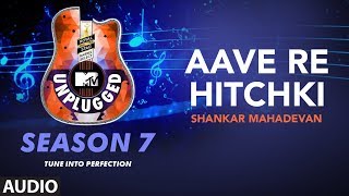 Aave Re Hitchki Unplugged Full Audio | MTV Unplugged Season 7 | Shankar Ehsaan Loy