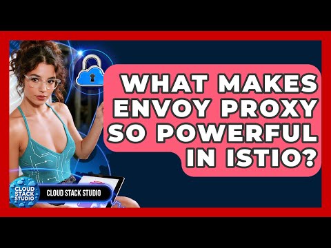What Makes Envoy Proxy So Powerful In Istio? - Cloud Stack Studio