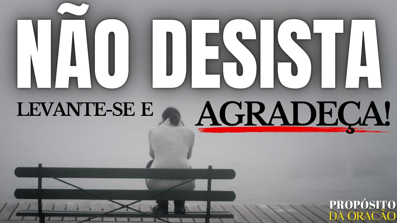 NÃO DESISTA! ACEITE A SITUAÇÃO, AGRADEÇA E ENTREGUE A DEUS!