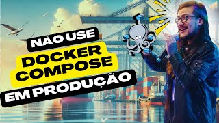 Não Use Docker Compose em Produção! Eis o Porquê