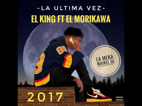 -LA ULTIMA VEZ- EL KING FT EL MORIKAWA