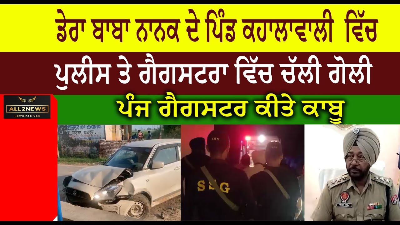 ਡੇਰਾ ਬਾਬਾ ਨਾਨਕ ਦੇ ਪਿੰਡ ਕਹਾਲਾਵਾਲੀ  ਵਿੱਚ ਪੁਲੀਸ ਤੇ ਗੈਗਸਟਰਾ ਵਿੱਚ ਚੱਲੀ ਗੋਲੀ