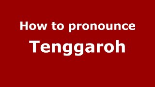 How to pronounce Tenggaroh