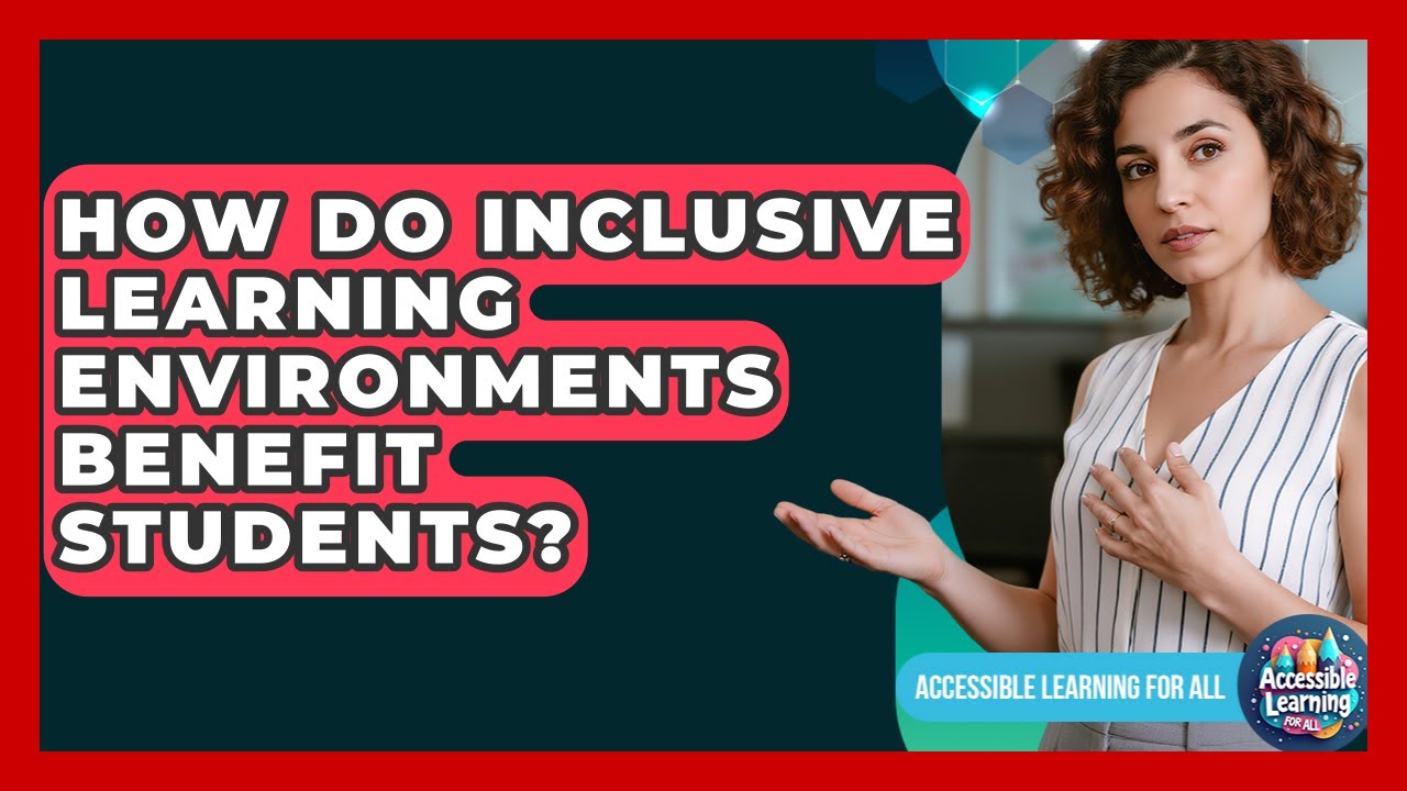 How Do Inclusive Learning Environments Benefit Students? - Accessible Learning For All