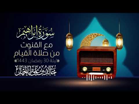سورة إبراهيم مع قنوت ليلة 30 رمضان 1443 | خالد بن علي أبا الخيل