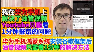我在华为手机鸿蒙系统上解决了油管YouTube视频只能看1分钟报错的问题There was a problem while playing Playback ID报错解决方法 华为鸿蒙安装谷歌框架报错