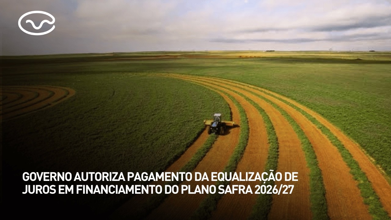 Plano Safra 2026/27: Governo autoriza pagamento da equalização de juros em financiamento
