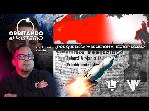 Orbitando el Misterio, ¿Por qué desaparecieron a Héctor Rojas?
