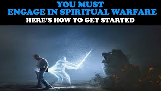 YOU MUST ENGAGE IN SPIRITUAL WARFARE: HERE'S HOW TO GET STARTED