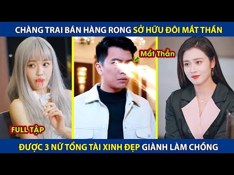 Chàng Trai Bán Hàng Rong Sở Hữu Đôi Mắt Thần, Được 3 Nữ Tổng Tài Tranh Giành Làm Chồng | review phim