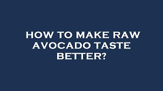 How to make raw avocado taste better?