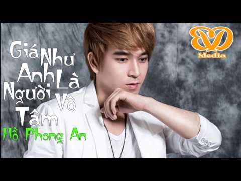 Hồ Phong An | Giá Như Anh Là Người Vô Tâm ( Độc Quyền)