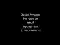 Хасан Мусаев - Не надо со мной прощаться cover 