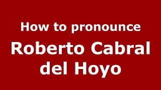 How to pronounce Roberto Cabral Del Hoyo