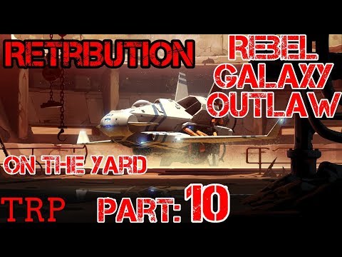Rebel Galaxy Outlaw: PT10 - Retribution - On The Yard - Walkthrough