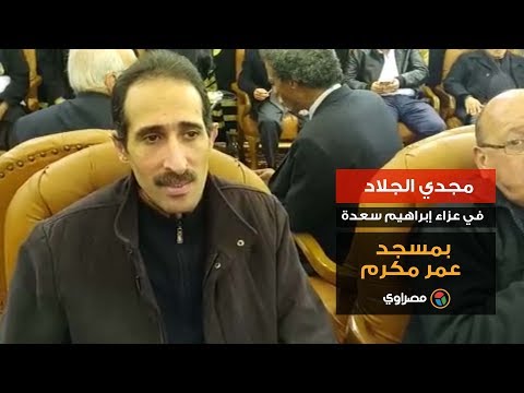 مجدي الجلاد في عزاء إبراهيم سعدة بمسجد عمر مكرم