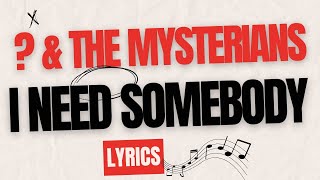 I NEED SOMEBODY | QUESTION MARK &amp; THE MYSTERIANS | LYRICS