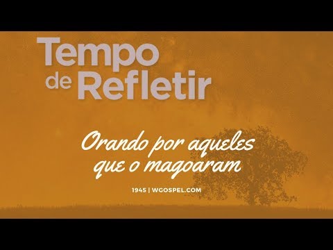 Tempo de Refletir 1945 - Orando por aqueles que o magoaram