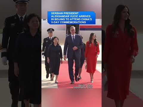 Serbian President Aleksandar Vucic arrives in Beijing to attend China's V-Day commemorations