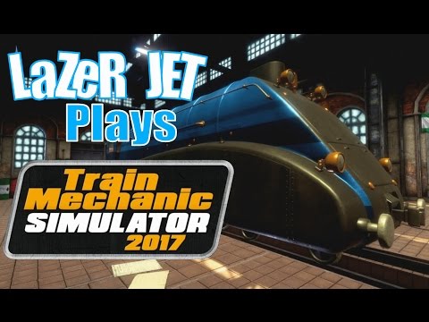LaZeR JET Plays... Train Mechanic Simulator 2017