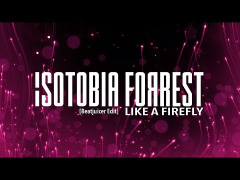 "Isotobia Forrest" Like a Firefly (Beatjuicer Edit)