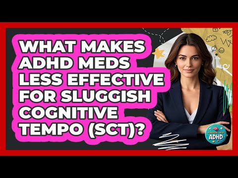 What Makes ADHD Meds Less Effective For Sluggish Cognitive Tempo (SCT)? - Managing Your ADHD