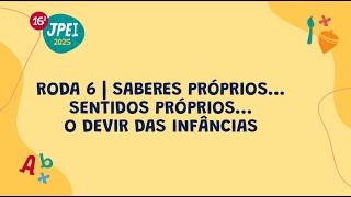 Roda 6 - Saberes próprios… sentidos próprios… os movimentos que constituem identidades | JPEI 2025
