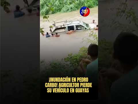 ¡INUNDACIÓN EN PEDRO CARBO! AGRICULTOR PIERDE SU VEHÍCULO EN GUAYAS