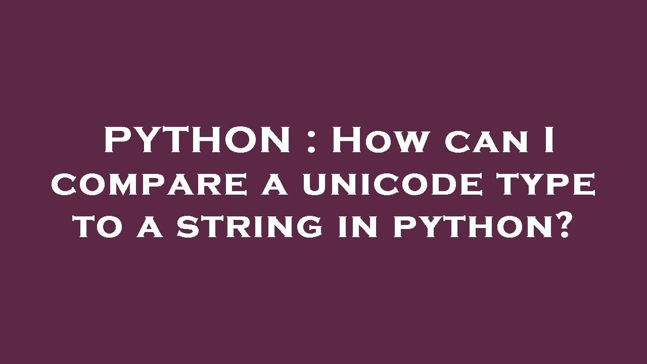 PYTHON : How can I compare a unicode type to a string in python?